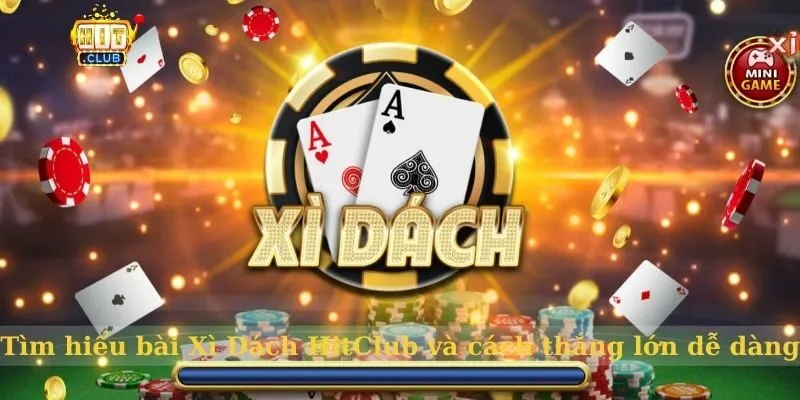 Tìm hiểu bài Xì Dách HitClub và cách thắng lớn dễ dàng